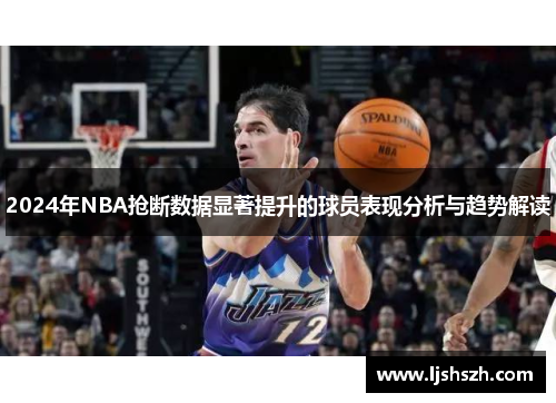 2024年NBA抢断数据显著提升的球员表现分析与趋势解读