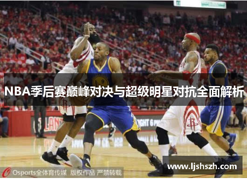 NBA季后赛巅峰对决与超级明星对抗全面解析